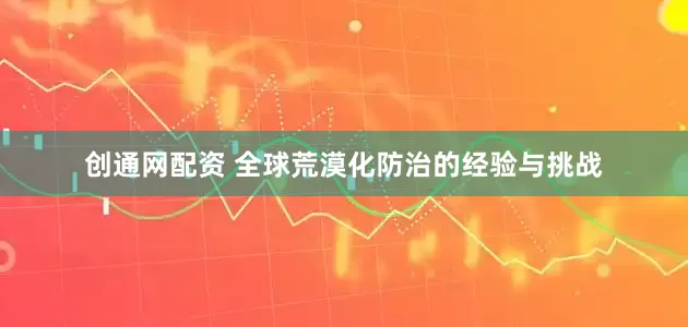 创通网配资 全球荒漠化防治的经验与挑战
