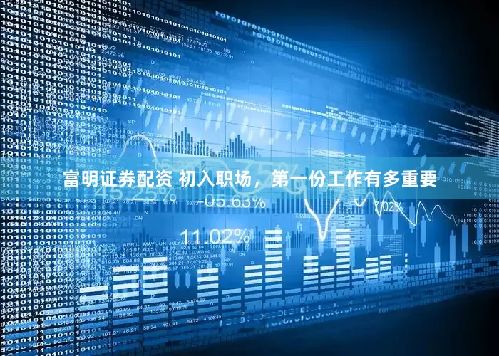 富明证券配资 初入职场，第一份工作有多重要