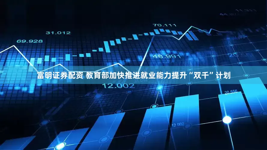 富明证券配资 教育部加快推进就业能力提升“双千”计划
