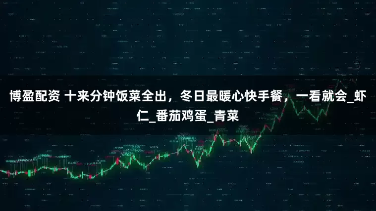 博盈配资 十来分钟饭菜全出，冬日最暖心快手餐，一看就会_虾仁_番茄鸡蛋_青菜