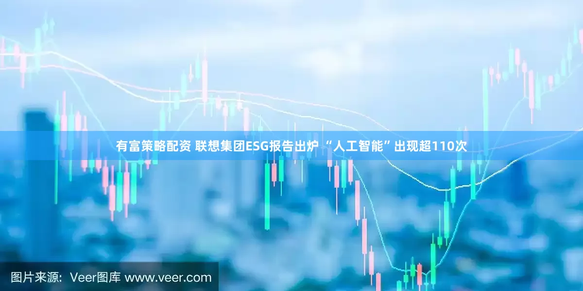 有富策略配资 联想集团ESG报告出炉 “人工智能”出现超110次