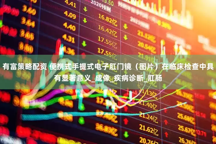 有富策略配资 便携式手提式电子肛门镜（图片）在临床检查中具有显著意义_成像_疾病诊断_肛肠