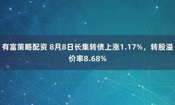 有富策略配资 8月8日长集转债上涨1.17%，转股溢价率8.68%