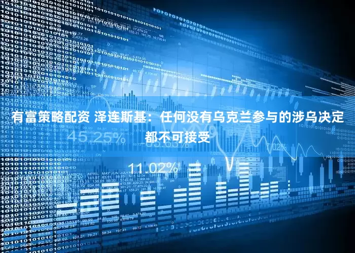 有富策略配资 泽连斯基：任何没有乌克兰参与的涉乌决定都不可接受