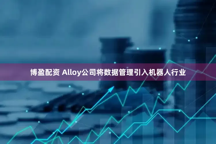 博盈配资 Alloy公司将数据管理引入机器人行业