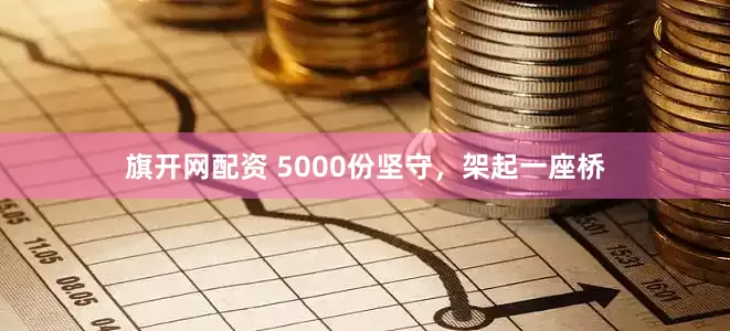 旗开网配资 5000份坚守，架起一座桥